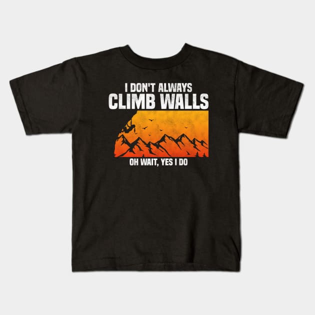 I Don't Always Climb Walls Oh Wait Yes I Do, Funny Quote For Rock Climbing Lover Kids T-Shirt by BenTee